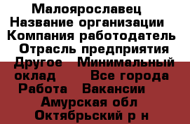 Малоярославец › Название организации ­ Компания-работодатель › Отрасль предприятия ­ Другое › Минимальный оклад ­ 1 - Все города Работа » Вакансии   . Амурская обл.,Октябрьский р-н